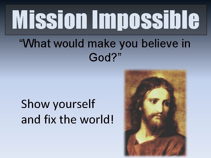 Mission Impossible “What would make you believe in God? ” Show yourself and fix