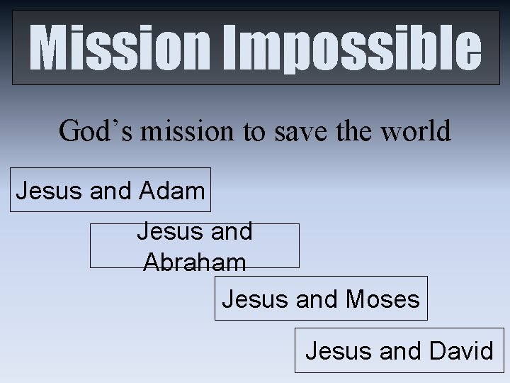 Mission Impossible God’s mission to save the world Jesus and Adam Jesus and Abraham