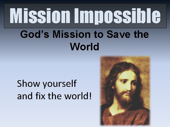 Mission Impossible God’s Mission to Save the World Show yourself and fix the world!