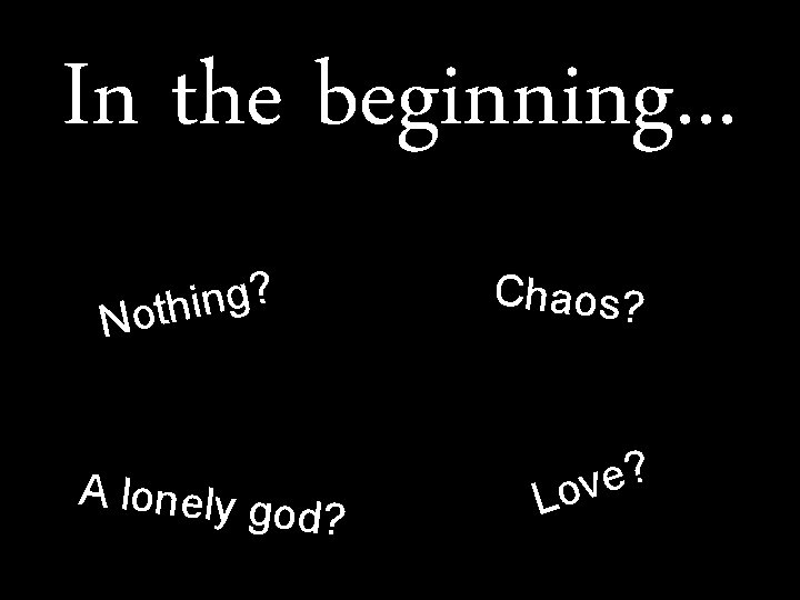 In the beginning. . . ? g n i Noth Chaos? A lonely g