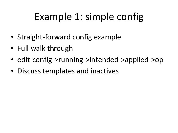 Example 1: simple config • • Straight-forward config example Full walk through edit-config->running->intended->applied->op Discuss