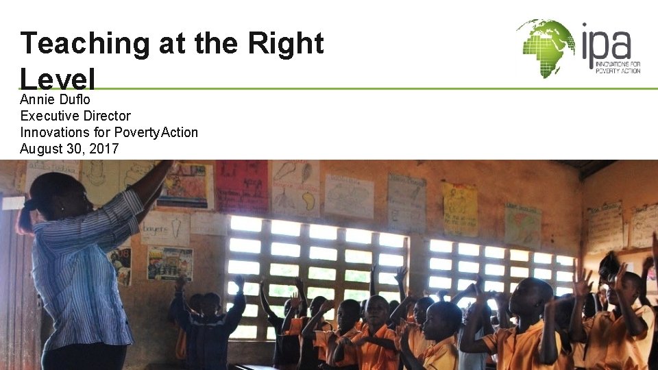 Teaching at the Right Level Annie Duflo Executive Director Innovations for Poverty Action August