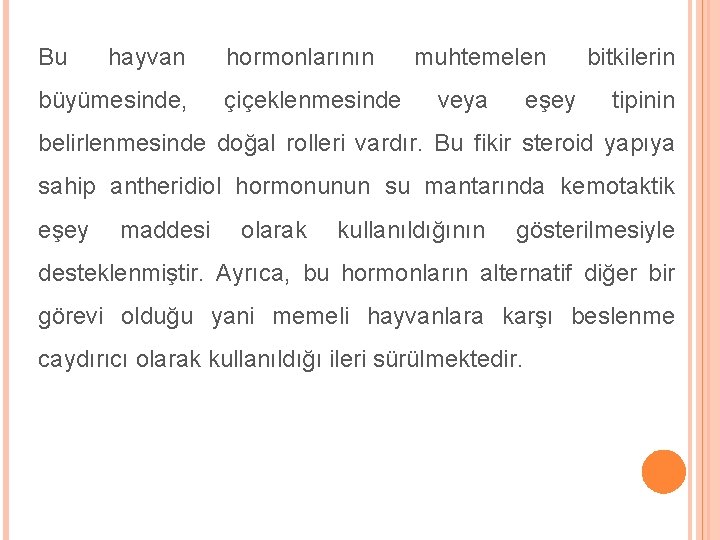 Bu hayvan büyümesinde, hormonlarının çiçeklenmesinde muhtemelen veya eşey bitkilerin tipinin belirlenmesinde doğal rolleri vardır.