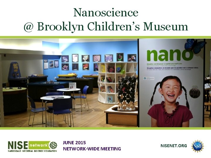 Nanoscience @ Brooklyn Children’s Museum JUNE 2015 NETWORK-WIDE MEETING NISENET. ORG 