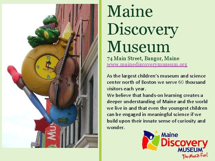 Maine Discovery Museum 74 Main Street, Bangor, Maine www. mainediscoverymuseum. org As the largest