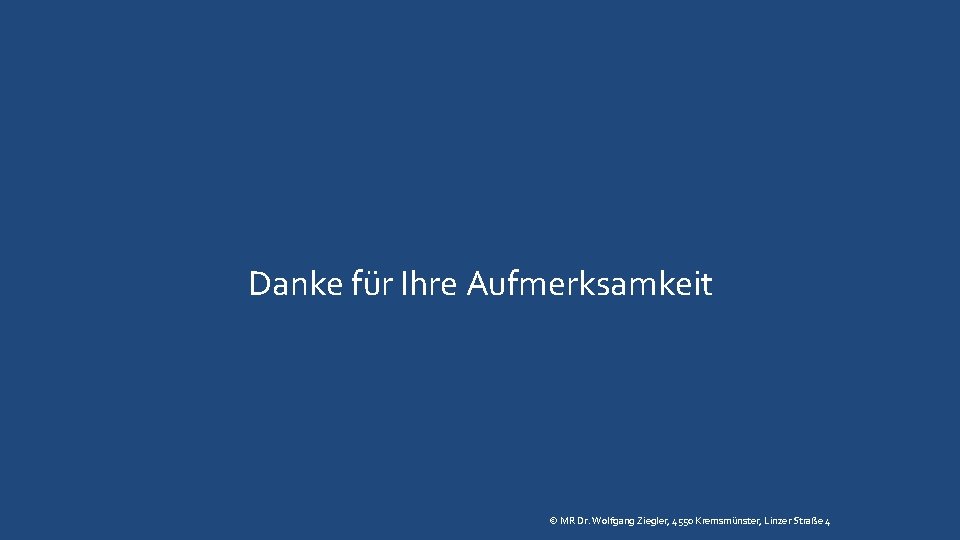 Danke für Ihre Aufmerksamkeit © MR Dr. Wolfgang Ziegler, 4550 Kremsmünster, Linzer Straße 4