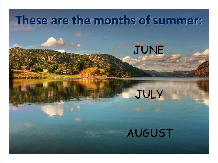 These are the months of summer: JUNE JULY AUGUST 