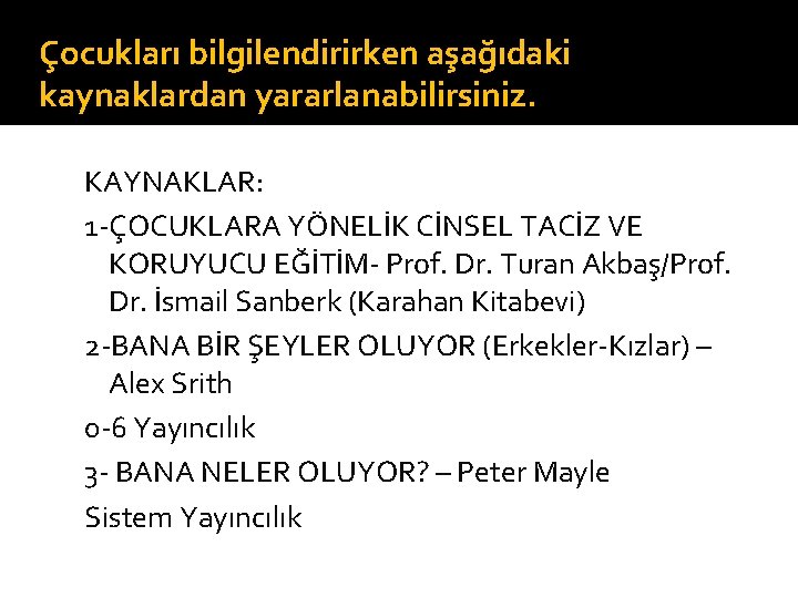 Çocukları bilgilendirirken aşağıdaki kaynaklardan yararlanabilirsiniz. KAYNAKLAR: 1 -ÇOCUKLARA YÖNELİK CİNSEL TACİZ VE KORUYUCU EĞİTİM-