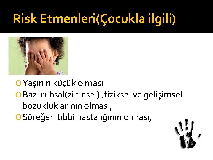 Risk Etmenleri(Çocukla ilgili) Yaşının küçük olması Bazı ruhsal(zihinsel) , fiziksel ve gelişimsel bozukluklarının olması,