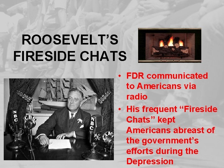 ROOSEVELT’S FIRESIDE CHATS • FDR communicated to Americans via radio • His frequent “Fireside