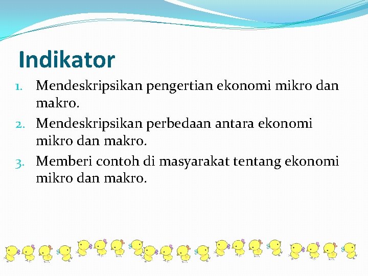 Indikator 1. Mendeskripsikan pengertian ekonomi mikro dan makro. 2. Mendeskripsikan perbedaan antara ekonomi mikro