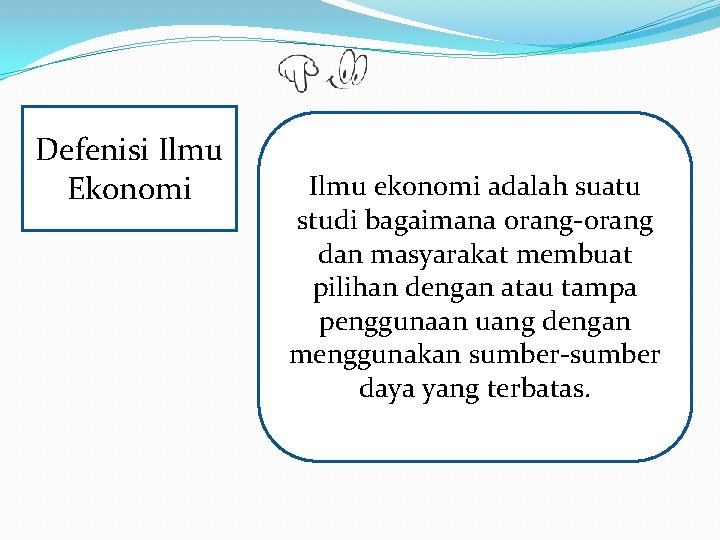 Defenisi Ilmu Ekonomi Ilmu ekonomi adalah suatu studi bagaimana orang-orang dan masyarakat membuat pilihan