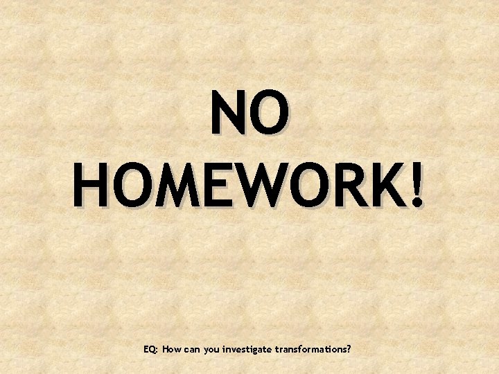 NO HOMEWORK! EQ: How can you investigate transformations? 