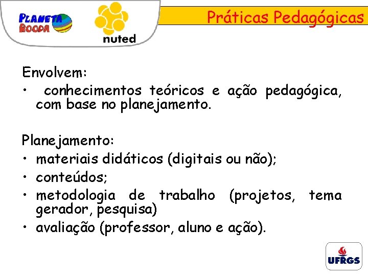 Práticas Pedagógicas Envolvem: • conhecimentos teóricos e ação pedagógica, com base no planejamento. Planejamento: