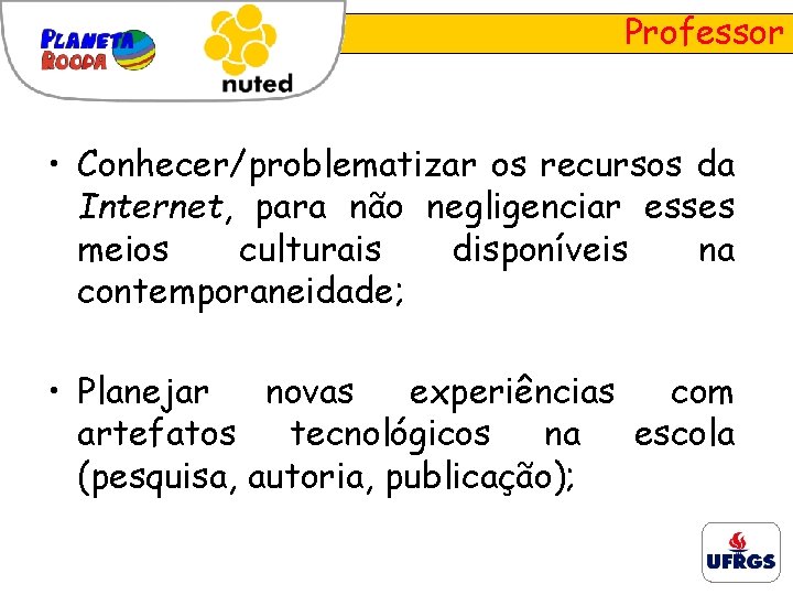 Professor • Conhecer/problematizar os recursos da Internet, para não negligenciar esses meios culturais disponíveis