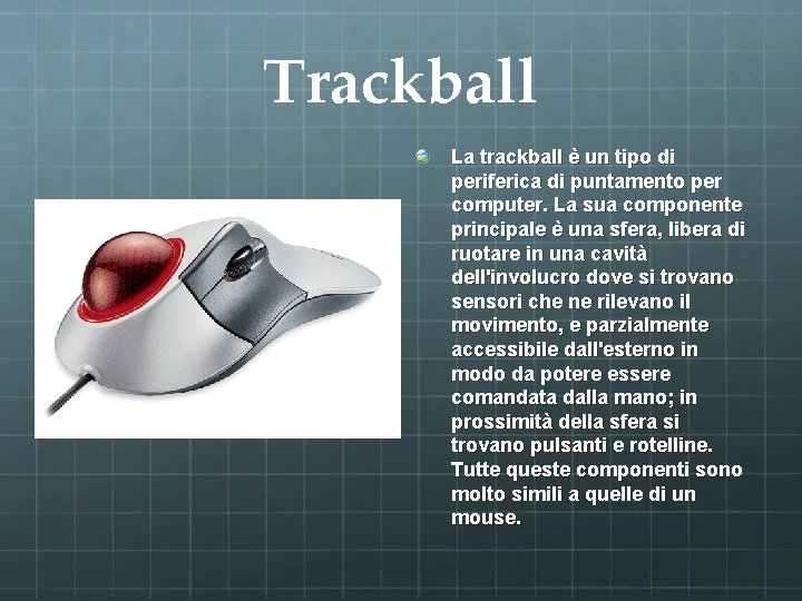 Trackball La trackball è un tipo di periferica di puntamento per computer. La sua