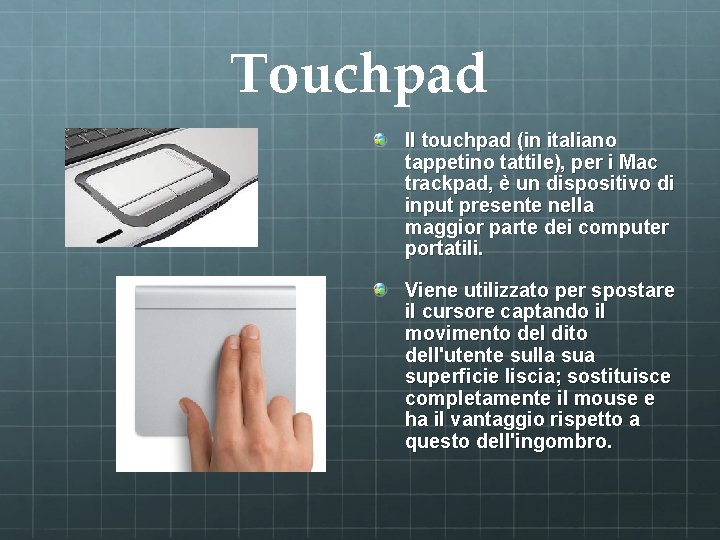 Touchpad Il touchpad (in italiano tappetino tattile), per i Mac trackpad, è un dispositivo