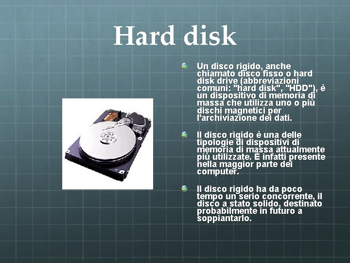 Hard disk Un disco rigido, anche chiamato disco fisso o hard disk drive (abbreviazioni