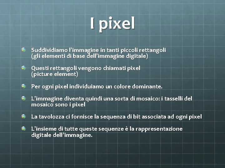 I pixel Suddividiamo l’immagine in tanti piccoli rettangoli (gli elementi di base dell’immagine digitale)