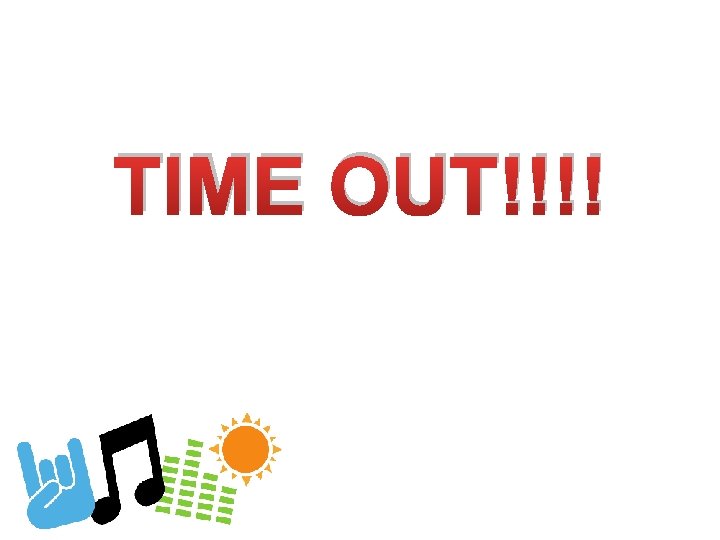 TIME OUT!!!! 