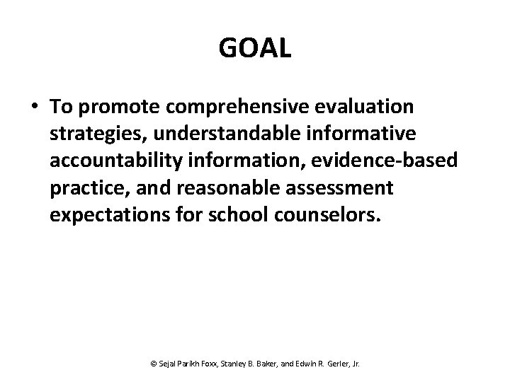 GOAL • To promote comprehensive evaluation strategies, understandable informative accountability information, evidence-based practice, and