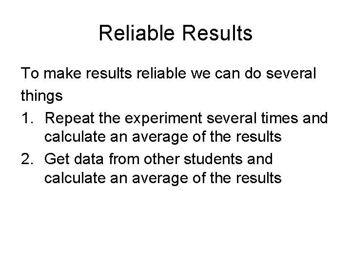 Reliable Results To make results reliable we can do several things 1. Repeat the