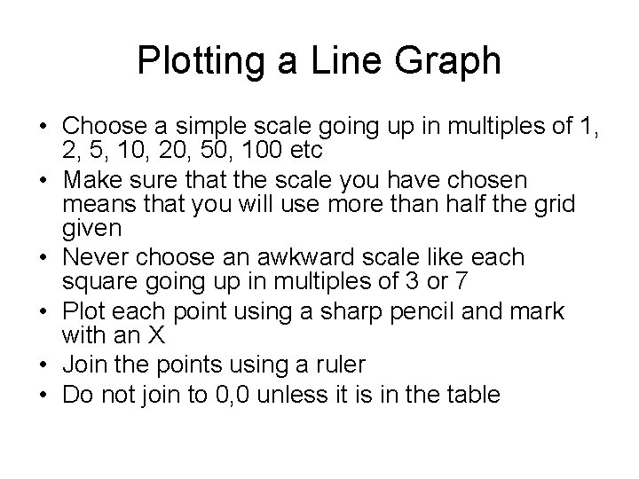 Plotting a Line Graph • Choose a simple scale going up in multiples of