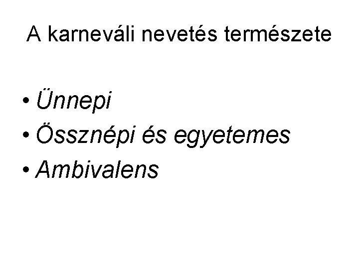 A karneváli nevetés természete • Ünnepi • Össznépi és egyetemes • Ambivalens 