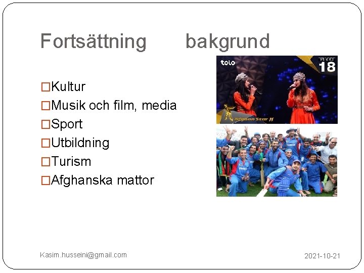 Fortsättning bakgrund �Kultur �Musik och film, media �Sport �Utbildning �Turism �Afghanska mattor Kasim. husseini@gmail.