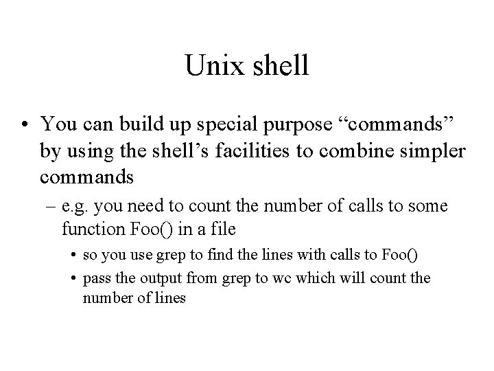 Unix shell • You can build up special purpose “commands” by using the shell’s