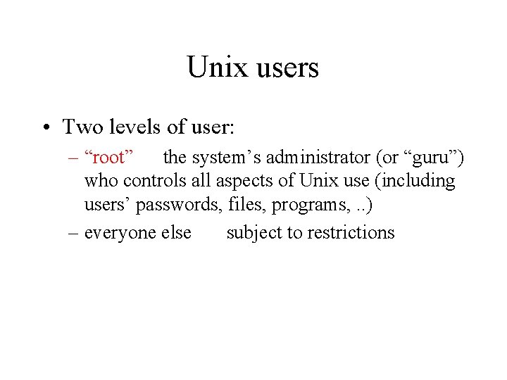 Unix users • Two levels of user: – “root” the system’s administrator (or “guru”)