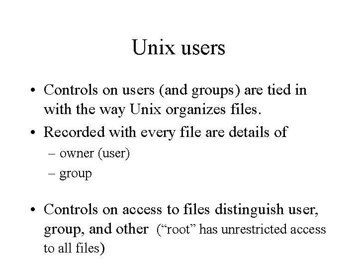 Unix users • Controls on users (and groups) are tied in with the way