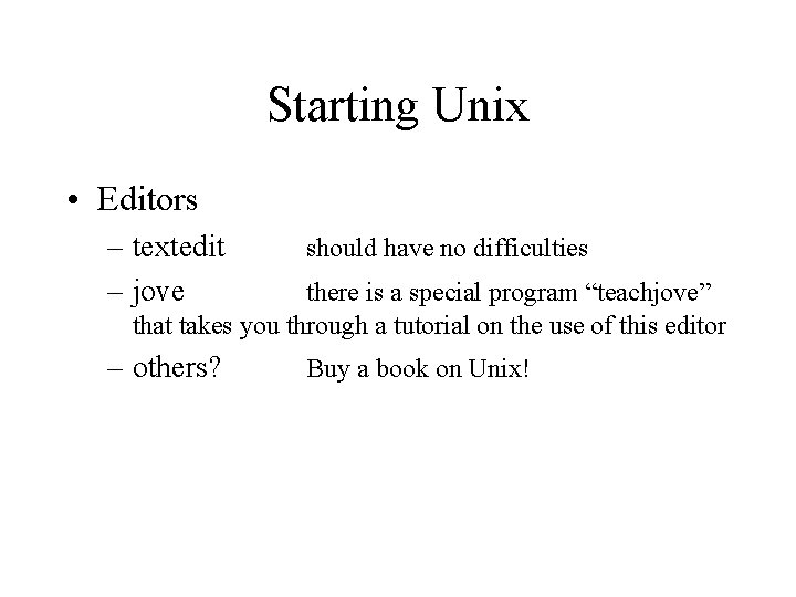 Starting Unix • Editors – textedit – jove should have no difficulties – others?