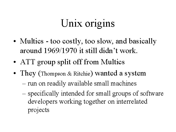 Unix origins • Multics - too costly, too slow, and basically around 1969/1970 it