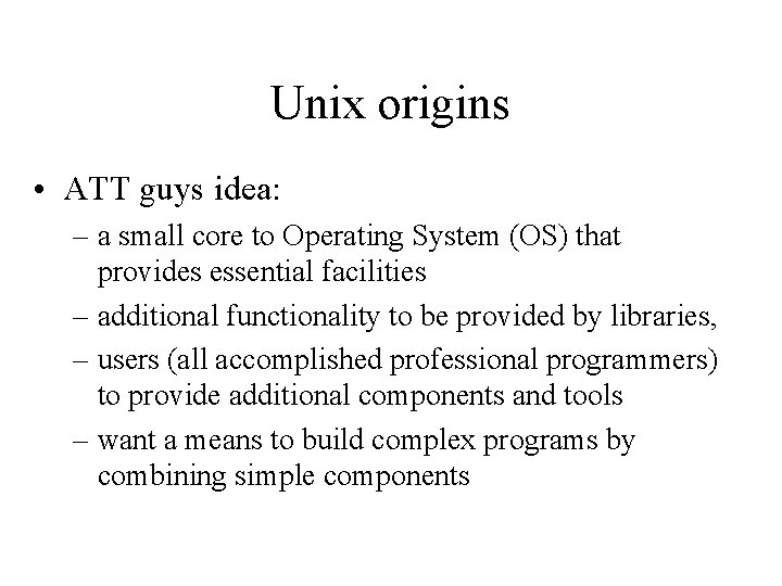 Unix origins • ATT guys idea: – a small core to Operating System (OS)