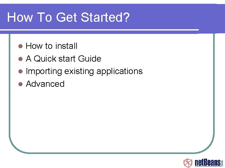 How To Get Started? How to install A Quick start Guide Importing existing applications