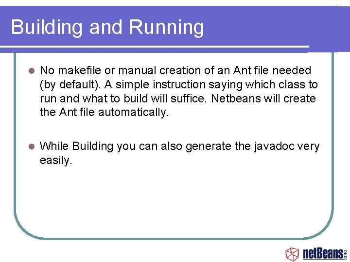 Building and Running No makefile or manual creation of an Ant file needed (by