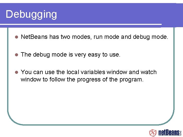 Debugging Net. Beans has two modes, run mode and debug mode. The debug mode