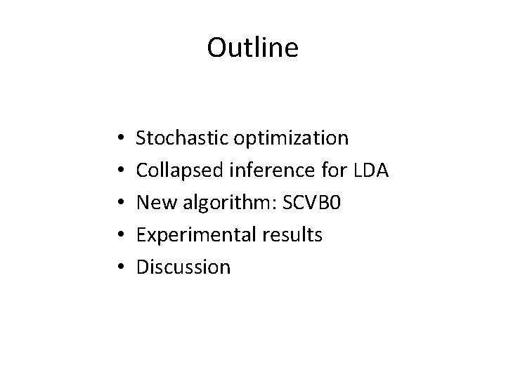 Outline • • • Stochastic optimization Collapsed inference for LDA New algorithm: SCVB 0