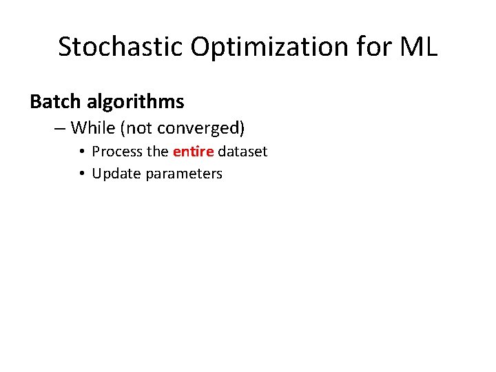 Stochastic Optimization for ML Batch algorithms – While (not converged) • Process the entire