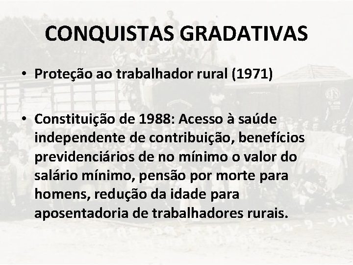 CONQUISTAS GRADATIVAS • Proteção ao trabalhador rural (1971) • Constituição de 1988: Acesso à