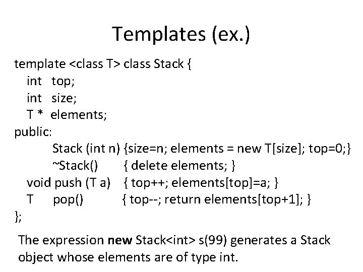 Templates (ex. ) template <class T> class Stack { int top; int size; T