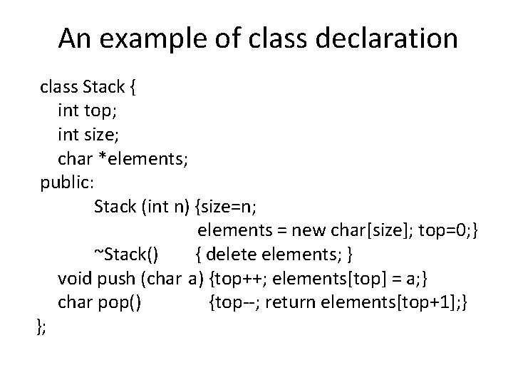 An example of class declaration class Stack { int top; int size; char *elements;