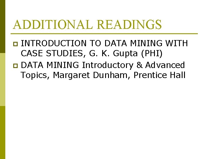 ADDITIONAL READINGS INTRODUCTION TO DATA MINING WITH CASE STUDIES, G. K. Gupta (PHI) p