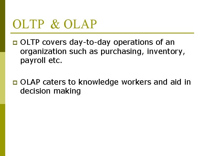 OLTP & OLAP p OLTP covers day-to-day operations of an organization such as purchasing,