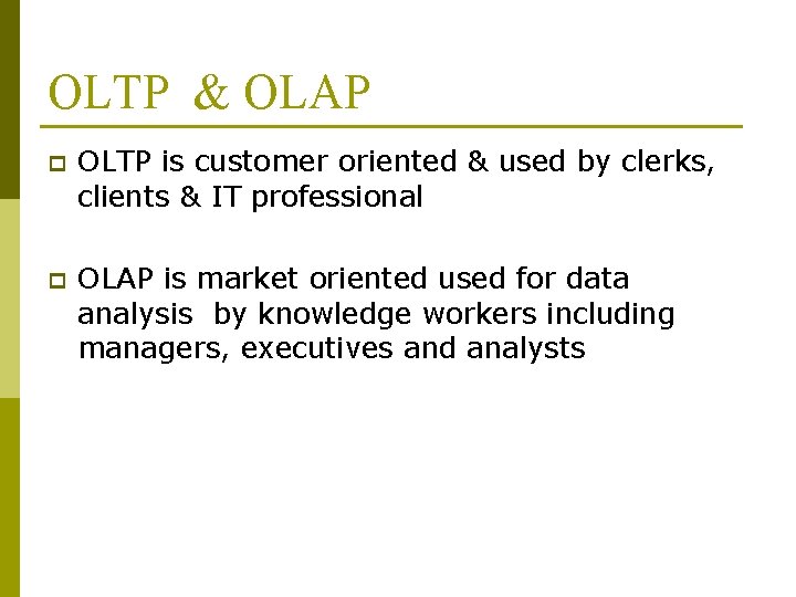OLTP & OLAP p OLTP is customer oriented & used by clerks, clients &
