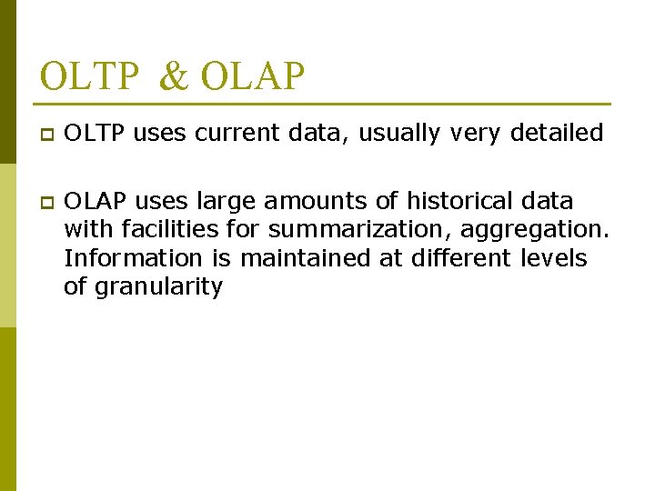 OLTP & OLAP p OLTP uses current data, usually very detailed p OLAP uses