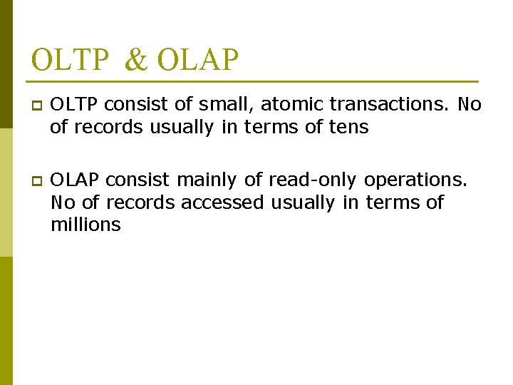 OLTP & OLAP p OLTP consist of small, atomic transactions. No of records usually