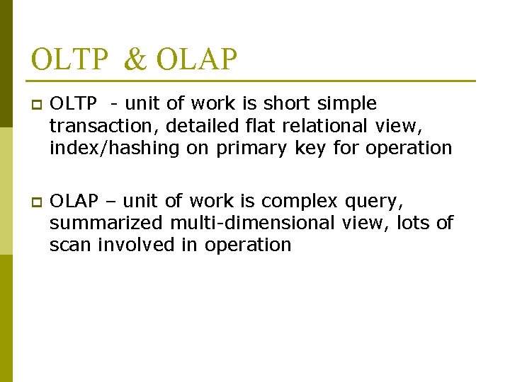 OLTP & OLAP p OLTP - unit of work is short simple transaction, detailed
