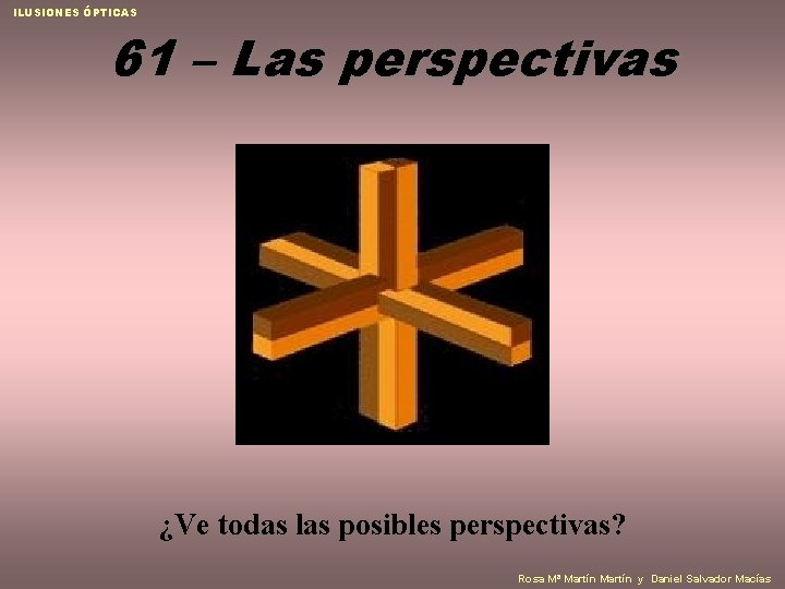 ILUSIONES ÓPTICAS 61 – Las perspectivas ¿Ve todas las posibles perspectivas? Rosa Mª Martín